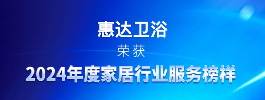 惠達衛(wèi)浴蟬聯(lián)“2024年度家居行業(yè)服務榜樣”，樹立行業(yè)新標桿